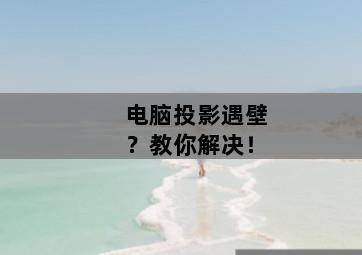 电脑投影遇壁?教你解决! 电脑投影遇壁?教你解决!-图片1